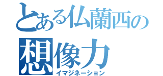 とある仏蘭西の想像力（イマジネーション）