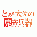 とある大佐の鬼畜兵器（しぬがよい）