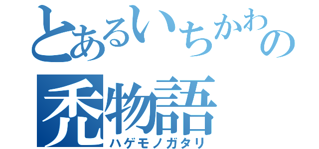 とあるいちかわのの禿物語（ハゲモノガタリ）