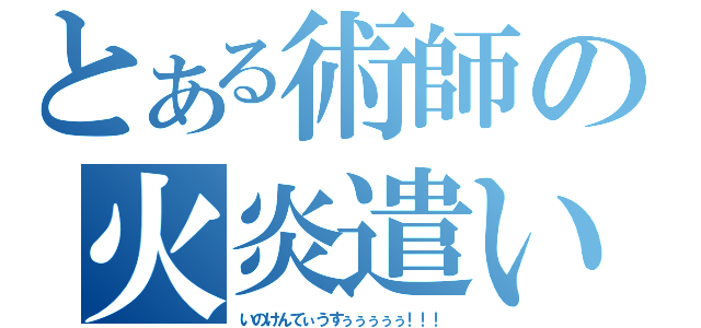 とある術師の火炎遣い（いのけんてぃうすぅぅぅぅぅ！！！）