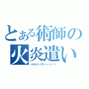 とある術師の火炎遣い（いのけんてぃうすぅぅぅぅぅ！！！）