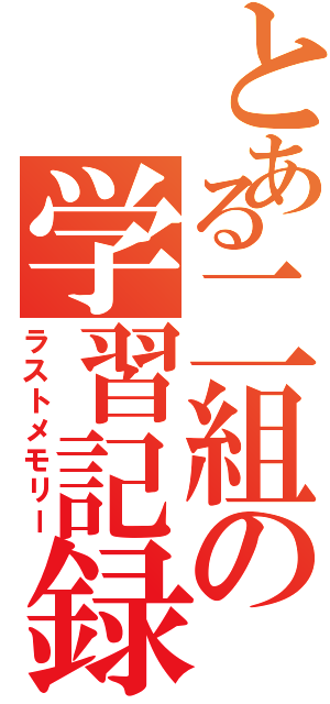 とある二組の学習記録（ラストメモリー）