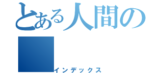 とある人間の（インデックス）