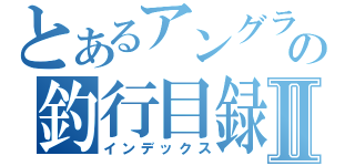 とあるアングラーの釣行目録Ⅱ（インデックス）