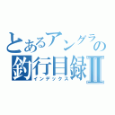 とあるアングラーの釣行目録Ⅱ（インデックス）