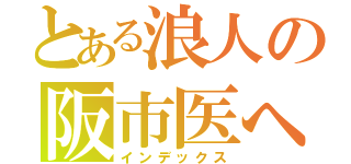 とある浪人の阪市医へのキセキ（インデックス）