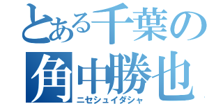 とある千葉の角中勝也（ニセシュイダシャ）