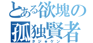 とある欲塊の孤独賢者（タジ★ケン）