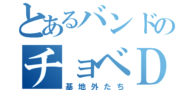 とあるバンドのチョベＤ（基地外たち）