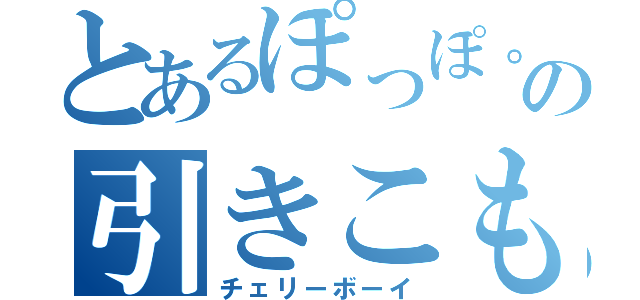 とあるぽっぽ。の引きこもり（チェリーボーイ）