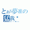 とある夢准の猛我呸（ＣｌｉＭａｘ）