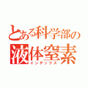 とある科学部の液体窒素（インデックス）