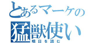 とあるマーケの猛獣使い（明日を読む）