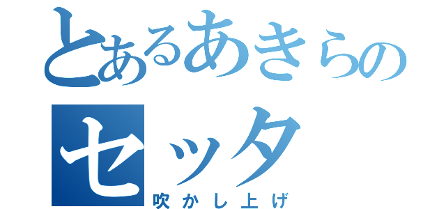 とあるあきらのセッタ（吹かし上げ）