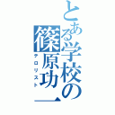 とある学校の篠原功一（テロリスト）