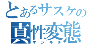 とあるサスケの真性変態（マジキチ）