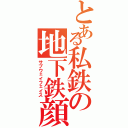 とある私鉄の地下鉄顔（サブウェイフェイス）