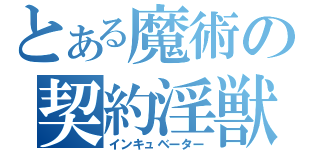 とある魔術の契約淫獣（インキュベーター）