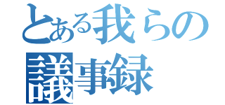 とある我らの議事録（）