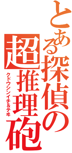 とある探偵の超推理砲（クドウシンイチ＆テヰ）