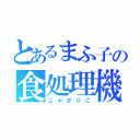 とあるまふ子の食処理機（じゃがりこ）