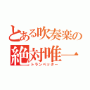 とある吹奏楽の絶対唯一神（トランペッター）