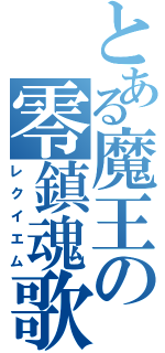 とある魔王の零鎮魂歌（レクイエム）