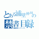 とある浦壁伸周の禁書目録（浦壁伸周インデックス）