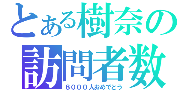 とある樹奈の訪問者数（８０００人おめでとう）