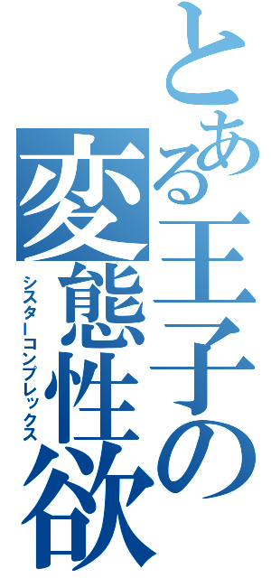 とある王子の変態性欲（シスターコンプレックス）