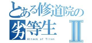 とある修道院の劣等生Ⅱ（Ａｔｔａｃｋ ｏｆ Ｔｉｔａｎ）