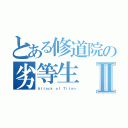 とある修道院の劣等生Ⅱ（Ａｔｔａｃｋ ｏｆ Ｔｉｔａｎ）