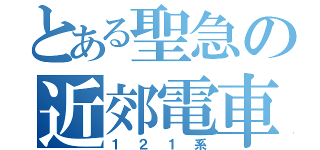 とある聖急の近郊電車（１２１系）