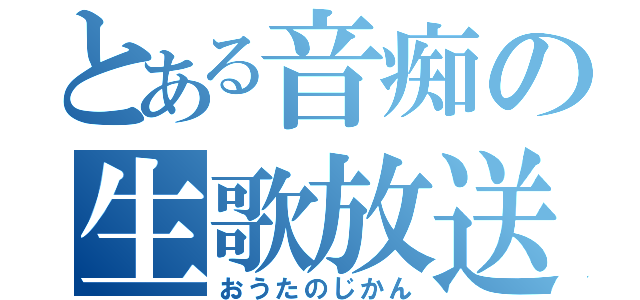 とある音痴の生歌放送（おうたのじかん）