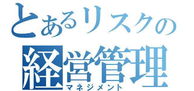 とあるリスクの経営管理（マネジメント）