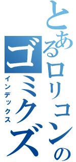 とあるロリコンのゴミクズ野郎（インデックス）