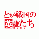 とある戦国の英雄たち（ＨＥＲＯ）