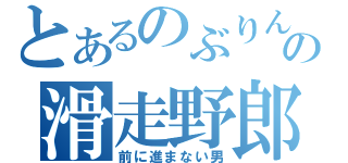 とあるのぶりんの滑走野郎（前に進まない男）