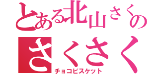 とある北山さくやのさくさく（チョコビスケット）