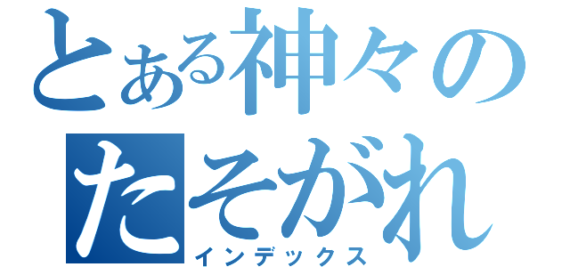 とある神々のたそがれ（インデックス）