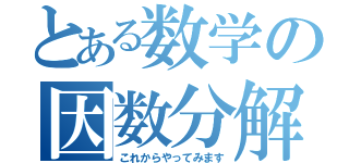 とある数学の因数分解（これからやってみます）