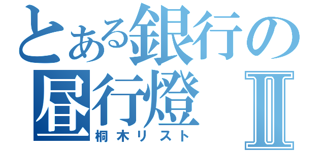 とある銀行の昼行燈Ⅱ（桐木リスト）