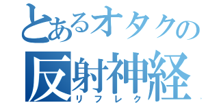 とあるオタクの反射神経（リフレク）