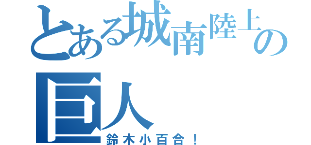 とある城南陸上部の巨人（鈴木小百合！）