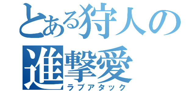 とある狩人の進撃愛（ラブアタック）