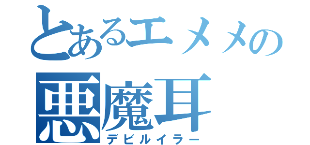 とあるエメメの悪魔耳（デビルイラー）