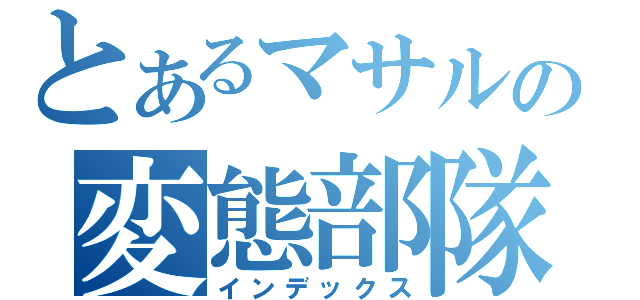 とあるマサルの変態部隊（インデックス）