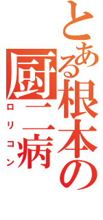 とある根本の厨二病（ロリコン）