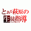 とある萩原の生徒指導（イライラまっくす）