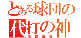 とある球団の代打の神様（川端慎吾）